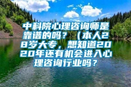 中科院心理咨询师是靠谱的吗？（本人28岁大专，想知道2020年还有机会进入心理咨询行业吗？