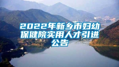 2022年新乡市妇幼保健院实用人才引进公告