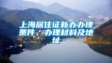 上海居住证新办办理条件、办理材料及地址