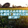 报考成人大专需要什么条件？报读方式有哪几种？