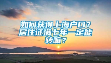 如何获得上海户口？居住证满七年一定能转嘛？