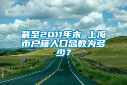 截至2011年末 上海市户籍人口总数为多少？