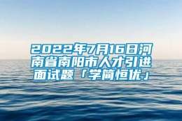 2022年7月16日河南省南阳市人才引进面试题「学简恒优」