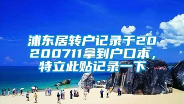 浦东居转户记录于20200711拿到户口本，特立此贴记录一下