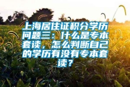 上海居住证积分学历问题三：什么是专本套读，怎么判断自己的学历有没有专本套读？