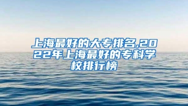 上海最好的大专排名,2022年上海最好的专科学校排行榜