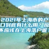 2021年上海市的户口到底有什么用？应不应该在上海落户呢？