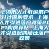 上海市人才引进落户对社保的要求 上海人才引进落户政策2021购房补贴 上海人才引进配偶随迁落户政策