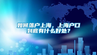 如何落户上海，上海户口到底有什么好处？