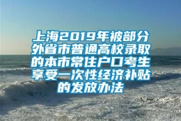 上海2019年被部分外省市普通高校录取的本市常住户口考生享受一次性经济补贴的发放办法