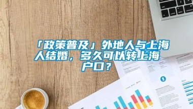 「政策普及」外地人与上海人结婚，多久可以转上海户口？