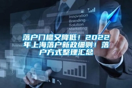 落户门槛又降低！2022年上海落户新政细则！落户方式整理汇总