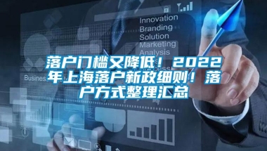 落户门槛又降低！2022年上海落户新政细则！落户方式整理汇总