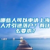 哪些人可以申请上海人才引进落户？有什么要求？