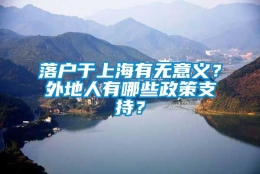 落户于上海有无意义？外地人有哪些政策支持？