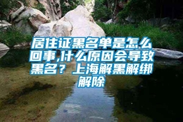 居住证黑名单是怎么回事,什么原因会导致黑名？上海解黑解绑解除