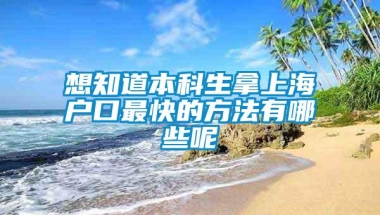 想知道本科生拿上海户口最快的方法有哪些呢