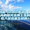 目前（2017年初）国内的研究生博士生的收入状况是怎样的？