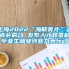 上海2022“海聚英才”云选会启动 发布人才政策和毕业生就业创业九大行动