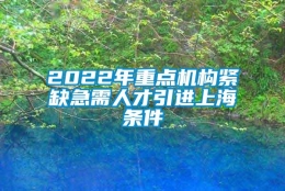 2022年重点机构紧缺急需人才引进上海条件