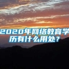 2020年网络教育学历有什么用处？