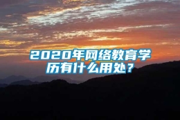 2020年网络教育学历有什么用处？