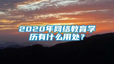 2020年网络教育学历有什么用处？