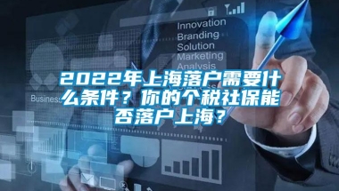 2022年上海落户需要什么条件？你的个税社保能否落户上海？