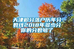 天津积分落户历年分数线2018年多少分你的分数够了