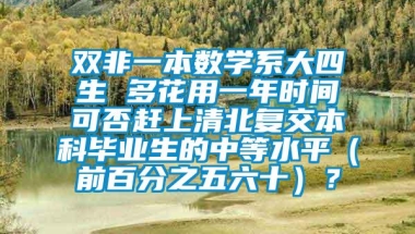 双非一本数学系大四生 多花用一年时间可否赶上清北复交本科毕业生的中等水平（前百分之五六十）？