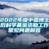 2022年度中国博士后科学基金资助工作常见问题解答