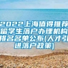 2022上海值得推荐留学生落户办理机构排名名单公布(人才引进落户政策)