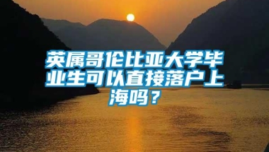 英属哥伦比亚大学毕业生可以直接落户上海吗？