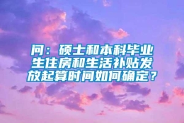 问：硕士和本科毕业生住房和生活补贴发放起算时间如何确定？