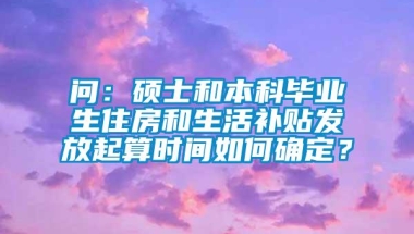 问：硕士和本科毕业生住房和生活补贴发放起算时间如何确定？