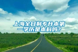 上海全日制专升本第一学历是本科吗？