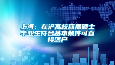 上海：在沪高校应届硕士毕业生符合基本条件可直接落户