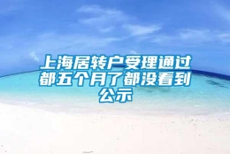 上海居转户受理通过都五个月了都没看到公示