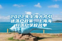 2022年上海人才引进落户政策，上海海归落户学校名单