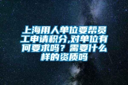 上海用人单位要帮员工申请积分,对单位有何要求吗？需要什么样的资质吗