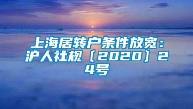 上海居转户条件放宽：沪人社规〔2020〕24号