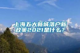 上海五大新城落户新政策2021是什么？