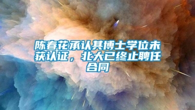 陈春花承认其博士学位未获认证，北大已终止聘任合同