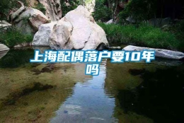 上海配偶落户要10年吗