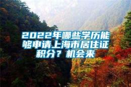 2022年哪些学历能够申请上海市居住证积分？机会来