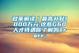 政策解读｜最高补贴1000万元,这些G60人才待遇你了解吗→