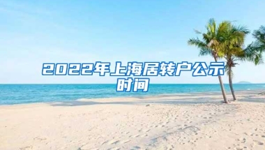 2022年上海居转户公示时间