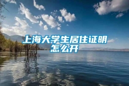 上海大学生居住证明怎么开