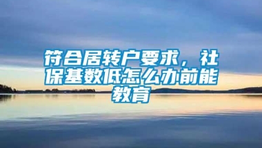 符合居转户要求，社保基数低怎么办前能教育