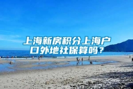 上海新房积分上海户口外地社保算吗？